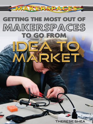 cover image of Getting the Most Out of Makerspaces to Go from Idea to Market